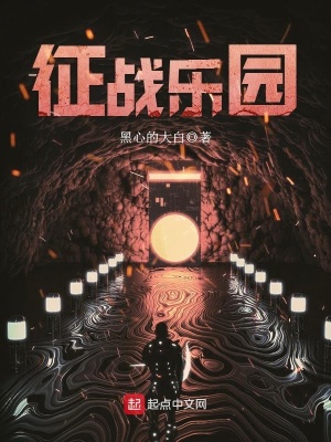 《征战乐园》（校对版全书）作者：黑心的大白 TXT 下载