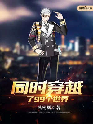 《同时穿越了99个世界》（校对版全书）作者：凤嘲凰 TXT EPUB MOBI AZW3 PDF 下载