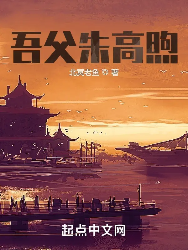 《吾父朱高煦》（校对版全书）作者：北冥老鱼 TXT EPUB MOBI AZW3 PDF 下载