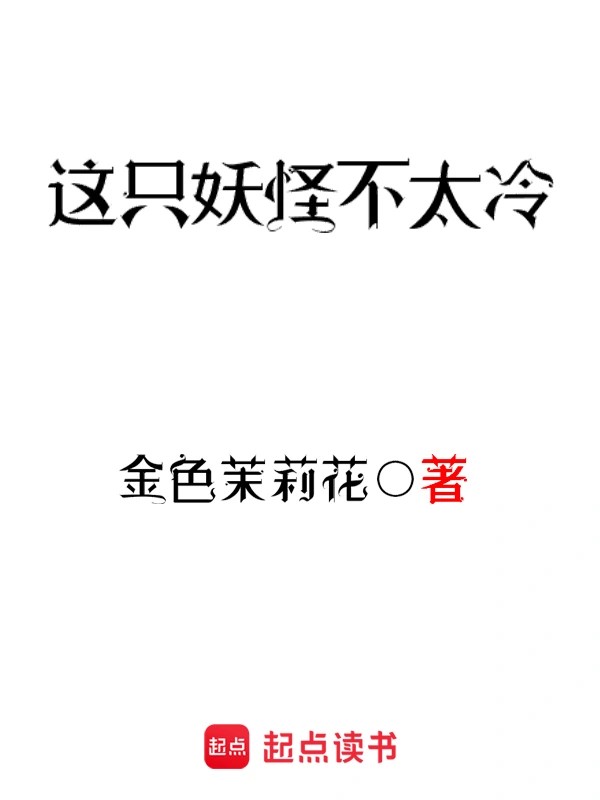 《这只妖怪不太冷》（校对版全书）作者：金色茉莉花 TXT EPUB MOBI AZW3 PDF 下载