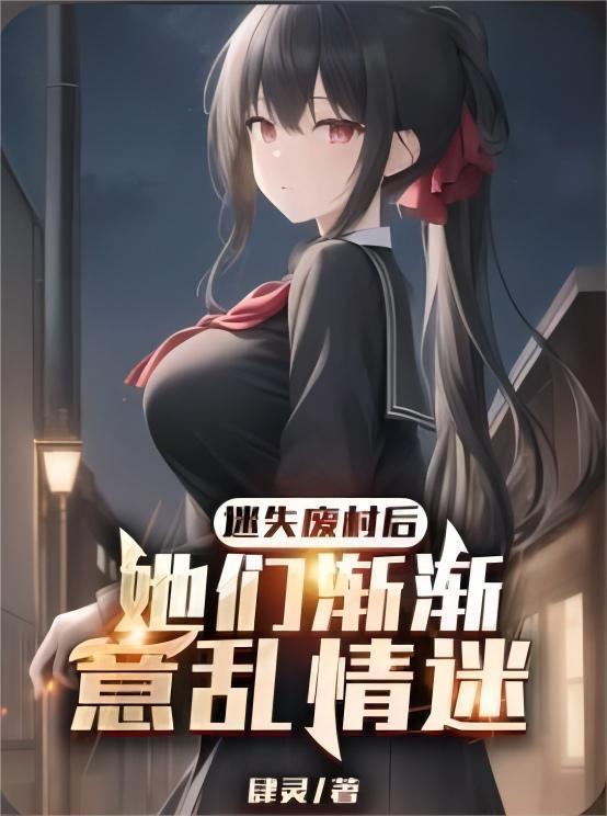 迷失废村后,她们渐渐意乱情迷(未删减)-文渊书库 迷失废村后,她们渐渐意乱情迷(未删减)-文渊书库
